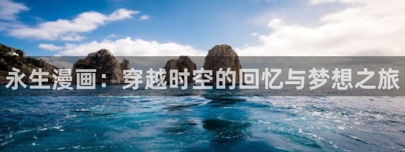 韩国贝勒漫画：永生漫画：穿越时空的回忆与梦想之旅